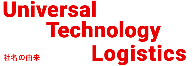 Universal Technology Logistics 社名の由来 ロジスティクスとテクノロジーを融合させた造語